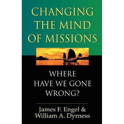 Changing the Mind of Missions - by  James F Engel & William A Dyrness (Paperback)