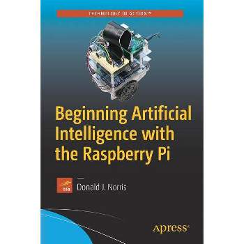 Beginning Artificial Intelligence with the Raspberry Pi - by  Donald J Norris (Paperback)
