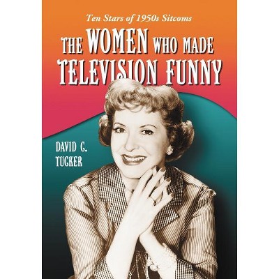 The Women Who Made Television Funny - by  David C Tucker (Paperback)