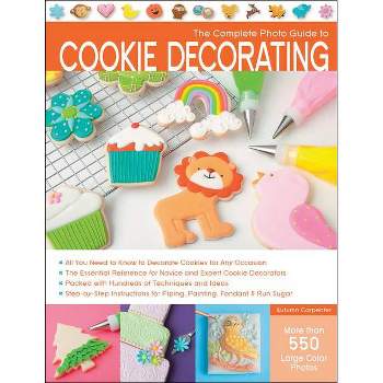 The Complete Photo Guide to Cookie Decorating - by  Autumn Carpenter (Paperback)