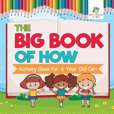 The Big Book of How - Activity Book for 4 Year Old Girl - by  Educando Kids (Paperback)