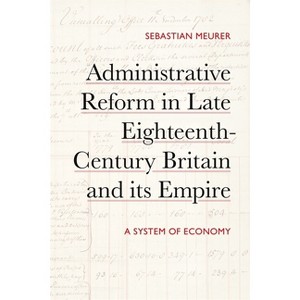 Administrative Reform in Late Eighteenth-Century Britain and Its Empire - by  Sebastian Meurer (Hardcover) - 1 of 1