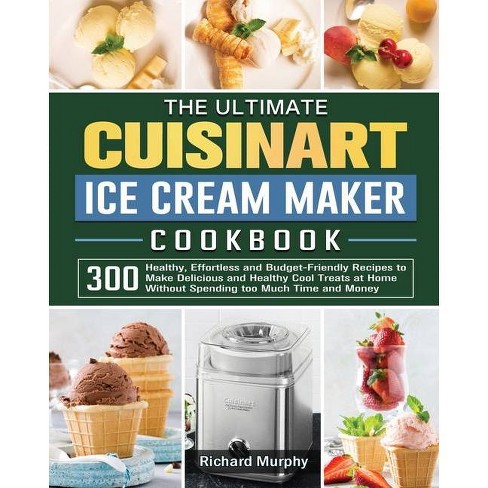 The Ultimate Cuisinart Ice Cream Maker Cookbook By Richard Murphy Paperback Target