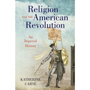 Religion and the American Revolution - (Published by the Omohundro Institute of Early American Histo) by  Katherine Carté (Hardcover) - 1 of 1