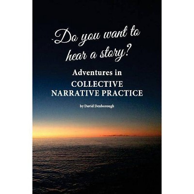 Do you want to hear a story? Adventures in collective narrative practice - by  David Denborough (Paperback)