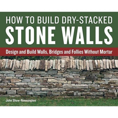 How to Build Dry-Stacked Stone Walls - by  John Shaw-Rimmington (Paperback)