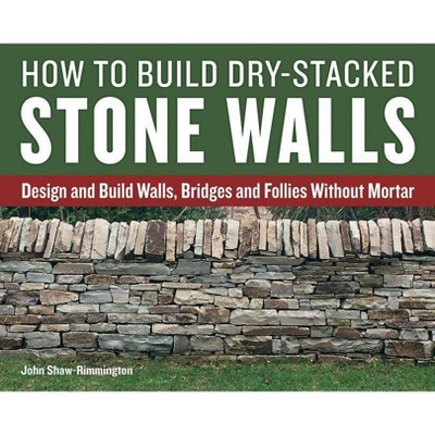 How to Build Dry-Stacked Stone Walls - by  John Shaw-Rimmington (Paperback)