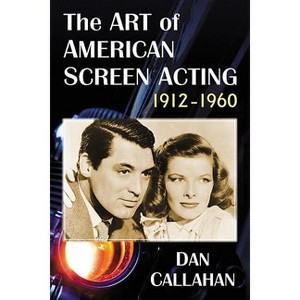 The Art of American Screen Acting, 1912-1960 - by  Dan Callahan (Paperback) - 1 of 1