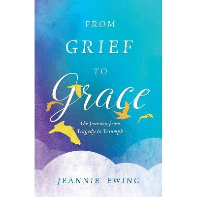 From Grief to Grace - by  Jeannie Ewing & Jeanie Ewing (Paperback)