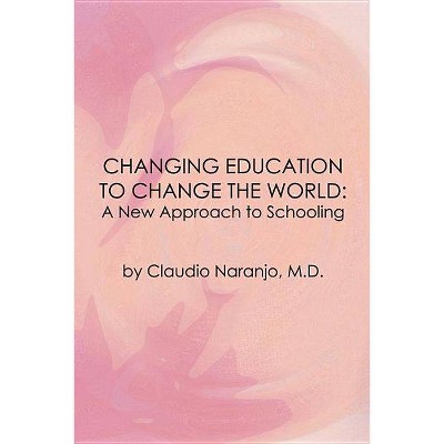 Changing Education to Change the World - (Consciousness Classics) by  Claudio Naranjo (Paperback)