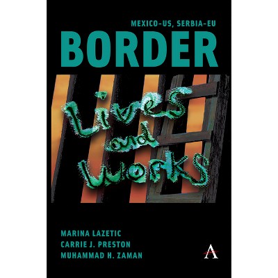 Mexico-Us, Serbia-EU Border Lives and Works - by  Marina Lazetic & Carrie Preston & Muhammad Zaman (Hardcover)