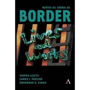 Mexico-Us, Serbia-EU Border Lives and Works - by  Marina Lazetic & Carrie Preston & Muhammad Zaman (Hardcover) - 1 of 1