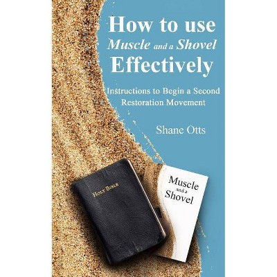 How to Use Muscle and a Shovel Effectively - by  Shane Otts (Paperback)