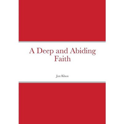 A Deep and Abiding Faith - by  Jon Klaus (Paperback)