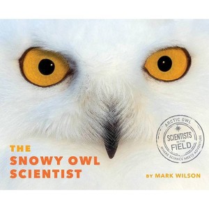 The Snowy Owl Scientist - (Scientists in the Field (Paperback)) by  Mark Wilson (Hardcover) - 1 of 1