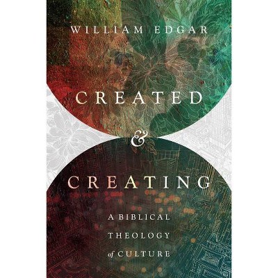 Created and Creating - by  William Edgar (Paperback)