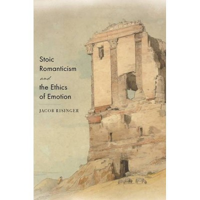 Stoic Romanticism and the Ethics of Emotion - by  Jacob Risinger (Paperback)