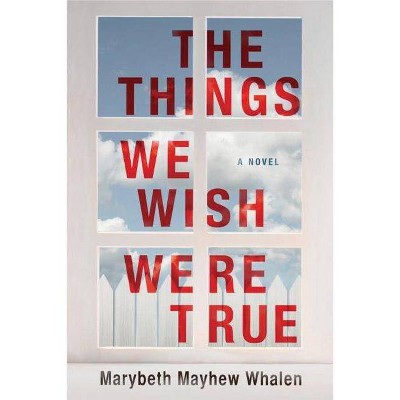 The Things We Wish Were True - by  Marybeth Mayhew Whalen (Paperback)