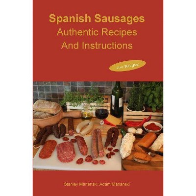 Spanish Sausages Authentic Recipes and Instructions - by  Stanley Marianski & Adam Marianski (Paperback)