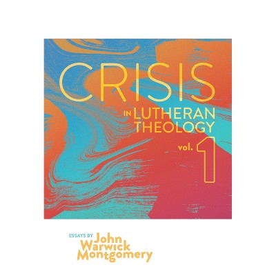 Crisis in Lutheran Theology, Vol. 1 - by  John Warwick Montgomery (Paperback)