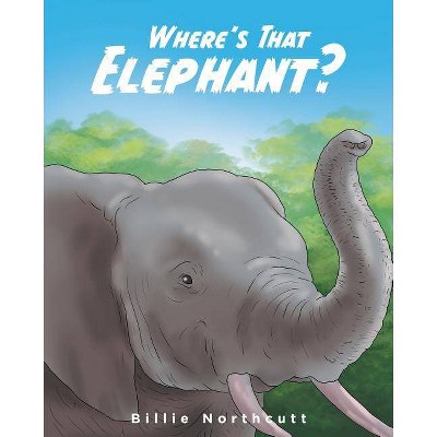 Where's That Elephant? - by  Billie Northcutt (Paperback)