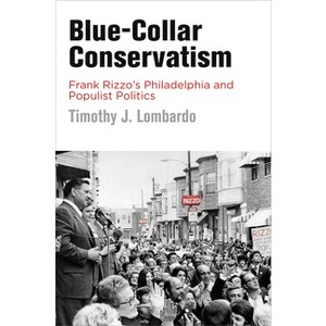 Blue-Collar Conservatism - (Politics and Culture in Modern America) by  Timothy J Lombardo (Paperback) - 1 of 1