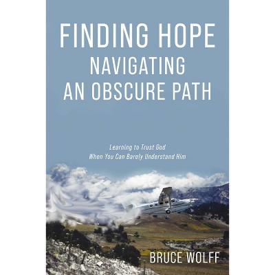 Finding Hope Navigating an Obscure Path - by  Bruce Wolff (Paperback)
