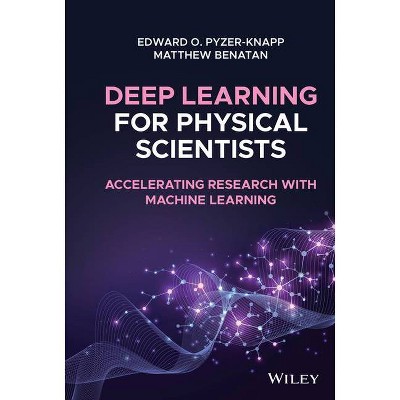 Deep Learning for Physical Scientists - by  Edward O Pyzer-Knapp & Matthew Benatan (Hardcover)