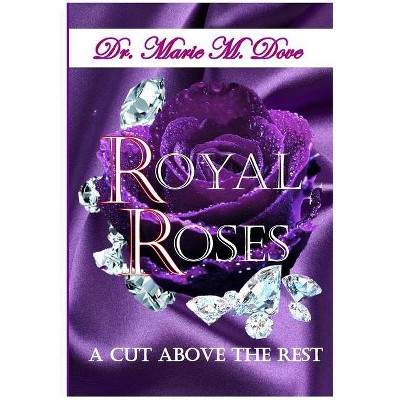 Royal Roses A Cut Above The Rest - by  Marie M Dove (Paperback)