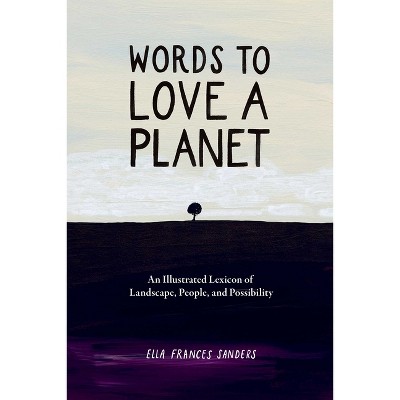 Words to Love a Planet - by  Ella Frances Frances Sanders (Hardcover)