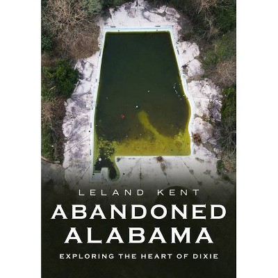Abandoned Alabama - (America Through Time) by  Leland Kent (Paperback)