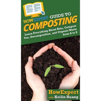 HowExpert Guide to Composting - by  Howexpert & Keilin Huang (Hardcover)