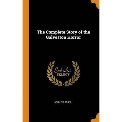 The Complete Story of the Galveston Horror - by  John Coutler (Hardcover)