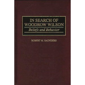 In Search of Woodrow Wilson - (Contributions to the Study of World History) by  Robert M Saunders (Hardcover) - 1 of 1