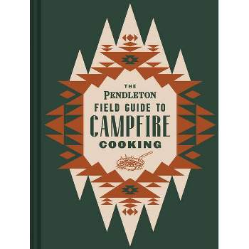 The Pendleton Field Guide to Campfire Cooking - (Pendleton X Chronicle Books) by  Pendleton Woolen Mills (Hardcover)