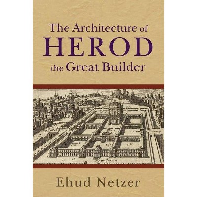 The Architecture of Herod, the Great Builder - by  Ehud Netzer (Paperback)