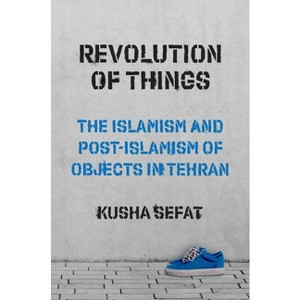 Revolution of Things - (Princeton Studies in Cultural Sociology) by  Kusha Sefat (Paperback) - 1 of 1