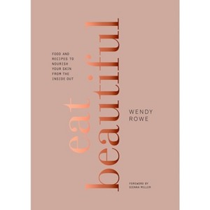 Eat Beautiful : Food and Recipes to Nourish Your Skin from the Inside Out (Hardcover) (Wendy Rowe) - 1 of 1