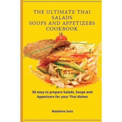 The Ultimate Thai Salads Soups and Appetizers Cookbook - by  Madeline Soto (Paperback)