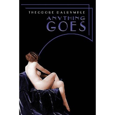 Anything Goes - by  Theodore Dalrymple (Paperback)