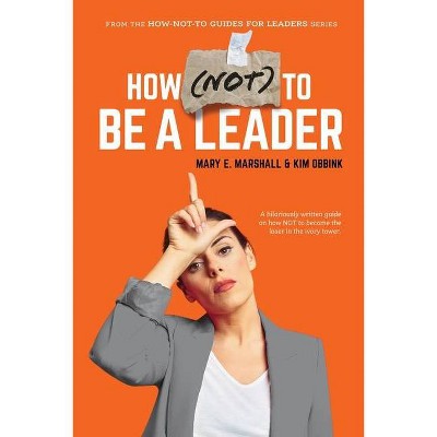 How (NOT) To Be A Leader - (The How-Not-To Guides for Leaders) by  Mary E Marshall & Kim Obbink (Paperback)