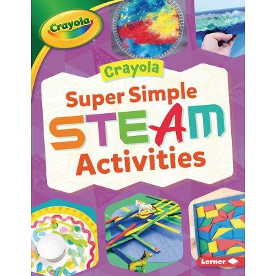 Crayola (R) Super Simple Steam Activities - (Crayola (R) Makers) by  Rebecca Felix (Paperback)