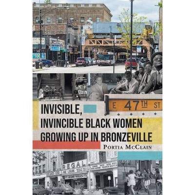 Invisible, Invincible Black Women Growing up in Bronzeville - by  Portia McClain (Paperback)