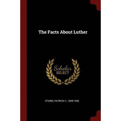 The Facts about Luther - by  Patrick F O'Hare (Paperback)