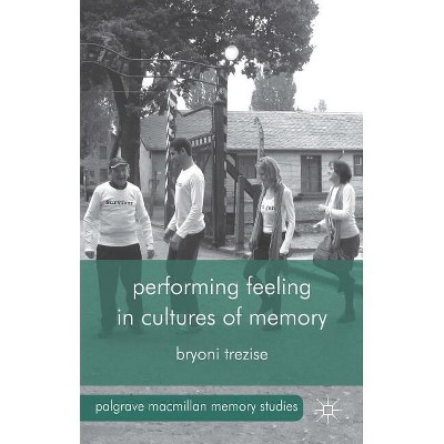 Performing Feeling in Cultures of Memory - (Palgrave MacMillan Memory Studies) by  B Trezise (Hardcover)