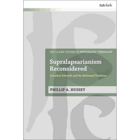 Supralapsarianism Reconsidered - (T&t Clark Studies in Systematic Theology) by  Phillip A Hussey (Hardcover) - image 1 of 1