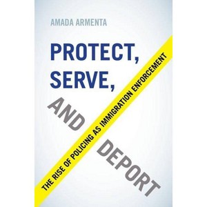 Protect, Serve, and Deport - by  Amada Armenta (Paperback) - 1 of 1