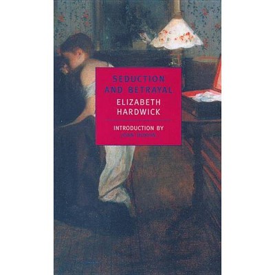 Seduction and Betrayal - by  Elizabeth Hardwick (Paperback)