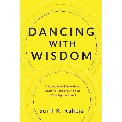 Dancing With Wisdom - by  Sunil K Raheja (Paperback)