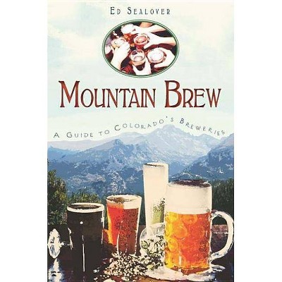 Mountain Brew : A Guide to Colorado's Breweries -  by Ed Sealover (Paperback)